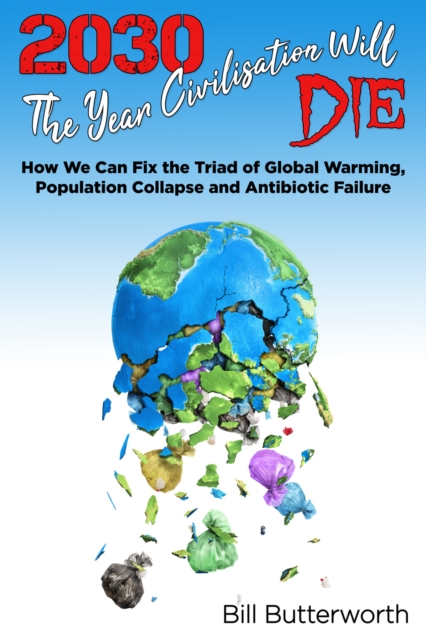 2030 - The Year Civilisation Will Die : How We Can Fix the Triad of Global Warming, Population Collapse and Antibiotic Failure, PDF eBook