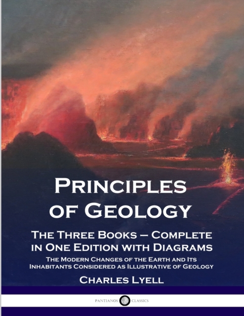 Principles of Geology : The Three Books - Complete in One Edition with Diagrams; The Modern Changes of the Earth and Its Inhabitants Considered as Illustrative of Geology, Paperback / softback Book