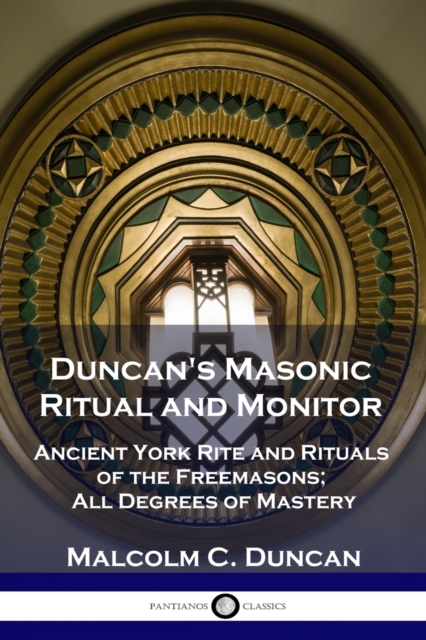 Duncan's Masonic Ritual and Monitor : Ancient York Rite and Rituals of the Freemasons; All Degrees of Mastery, Paperback / softback Book