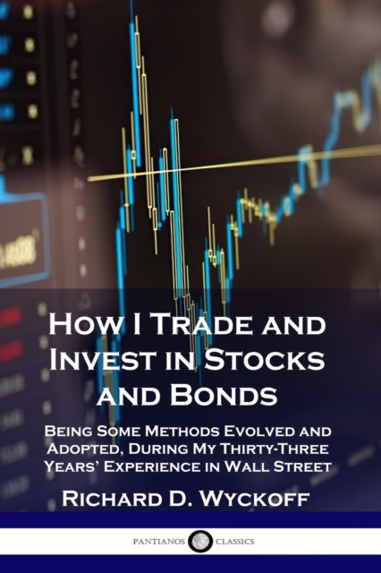 How I Trade and Invest in Stocks and Bonds : Being Some Methods Evolved and Adopted, During My Thirty-Three Years' Experience in Wall Street, Paperback / softback Book