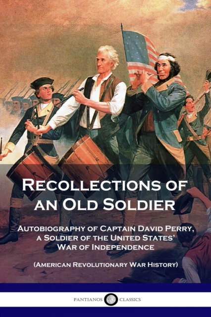 Recollections of an Old Soldier : Autobiography of Captain David Perry, a Soldier of the United States' War of Independence (American Revolutionary War History), Paperback / softback Book
