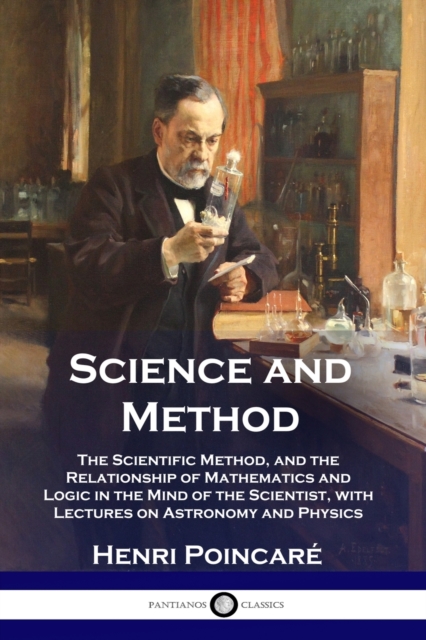 Science and Method : The Scientific Method, and the Relationship of Mathematics and Logic in the Mind of the Scientist, with Lectures on Astronomy and Physics, Paperback / softback Book
