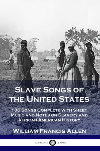 Slave Songs of the United States : 136 Songs Complete with Sheet Music and Notes on Slavery and African-American History, Paperback / softback Book