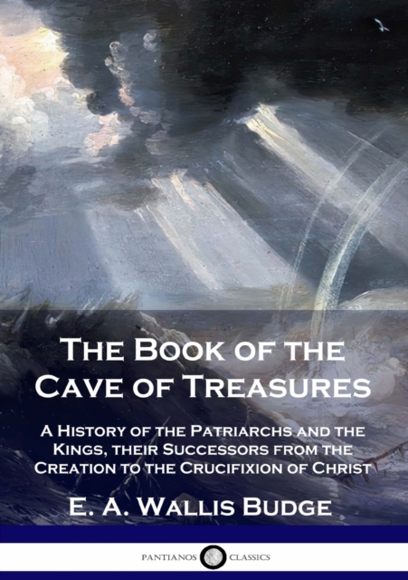 The Book of the Cave of Treasures : A History of the Patriarchs and the Kings, their Successors from the Creation to the Crucifixion of Christ, Paperback / softback Book
