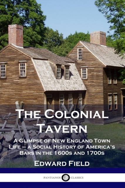 The Colonial Tavern : A Glimpse of New England Town Life - a Social History of America's Bars in the 1600s and 1700s, Paperback / softback Book