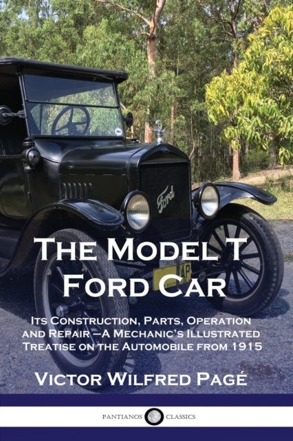 The Model T Ford Car : Its Construction, Parts, Operation and Repair - A Mechanic's Illustrated Treatise on the Automobile from 1915, Paperback / softback Book