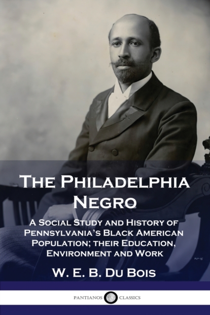 The Philadelphia Negro : A Social Study and History of Pennsylvania's Black American Population; their Education, Environment and Work, Paperback / softback Book