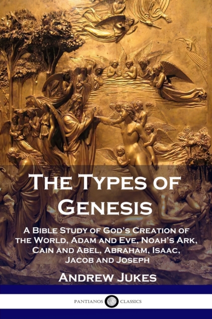 The Types of Genesis : A Bible Study of God's Creation of the World, Adam and Eve, Noah's Ark, Cain and Abel, Abraham, Isaac, Jacob and Joseph, Paperback / softback Book