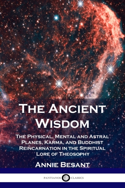 The Ancient Wisdom : The Physical, Mental and Astral Planes, Karma, and Buddhist Reincarnation in the Spiritual Lore of Theosophy, Paperback / softback Book