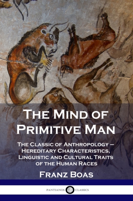 The Mind of Primitive Man : The Classic of Anthropology - Hereditary Characteristics, Linguistic and Cultural Traits of the Human Races, Paperback / softback Book