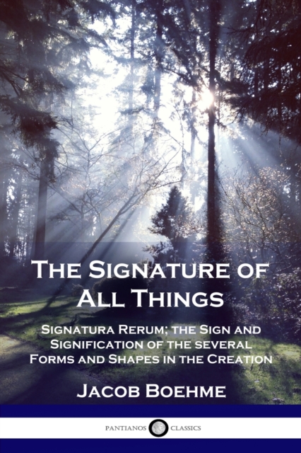 The Signature of All Things : Signatura Rerum; the Sign and Signification of the several Forms and Shapes in the Creation, Paperback / softback Book