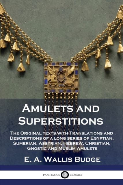 Amulets and Superstitions : The Original texts with Translations and Descriptions of a long series of Egyptian, Sumerian, Assyrian, Hebrew, Christian, Gnostic and Muslim Amulets, Paperback / softback Book