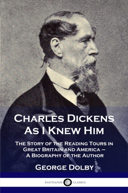 Charles Dickens As I Knew Him : The Story of the Reading Tours in Great Britain and America - A Biography of the Author, Paperback / softback Book