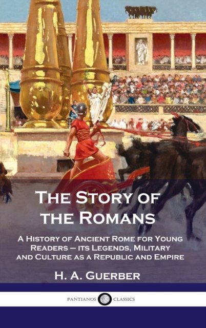 Story of the Romans : A History of Ancient Rome for Young Readers - its Legends, Military and Culture as a Republic and Empire, Hardback Book