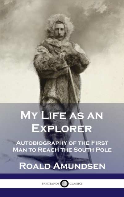 My Life as an Explorer : Autobiography of the First Man to Reach the South Pole, Hardback Book