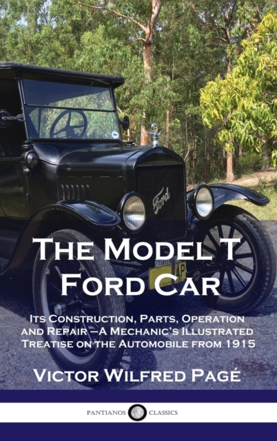 Model T Ford Car : Its Construction, Parts, Operation and Repair - A Mechanic's Illustrated Treatise on the Automobile from 1915, Hardback Book