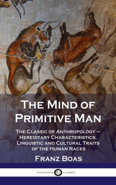 Mind of Primitive Man : The Classic of Anthropology - Hereditary Characteristics, Linguistic and Cultural Traits of the Human Races, Hardback Book