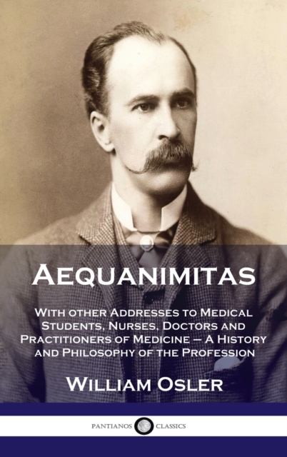 Aequanimitas : With other Addresses to Medical Students, Nurses, Doctors and Practitioners of Medicine - A History and Philosophy of, Hardback Book