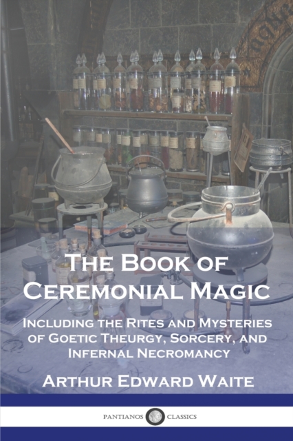 The Book of Ceremonial Magic : Including the Rites and Mysteries of Goetic Theurgy, Sorcery, and Infernal Necromancy, Paperback / softback Book