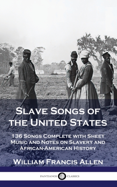 Slave Songs of the United States : 136 Songs Complete with Sheet Music and Notes on Slavery and African-American History, Hardback Book