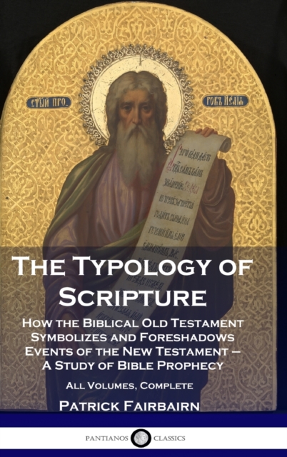 The Typology of Scripture : How the Biblical Old Testament Symbolizes and Foreshadows Events of the New Testament - A Study of Bible Prophecy - All Volumes, Complete, Hardback Book