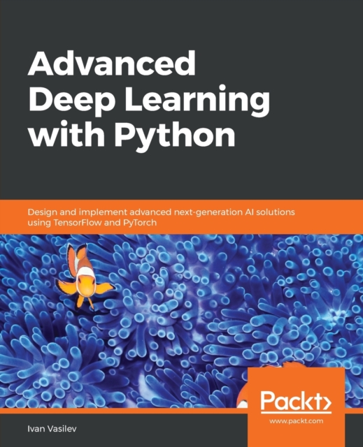 Advanced Deep Learning with Python : Design and implement advanced next-generation AI solutions using TensorFlow and PyTorch, Paperback / softback Book
