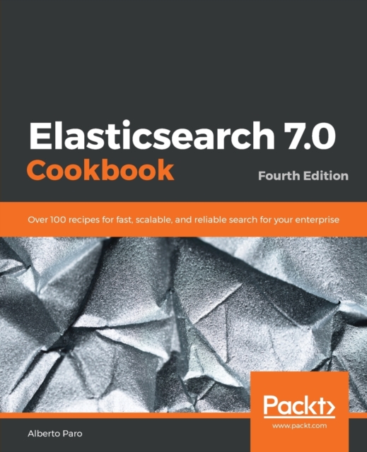 Elasticsearch 7.0 Cookbook : Over 100 recipes for fast, scalable, and reliable search for your enterprise, 4th Edition, Paperback / softback Book