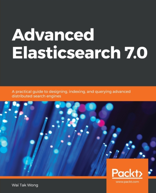 Advanced Elasticsearch 7.0 : A practical guide to designing, indexing, and querying advanced distributed search engines, Paperback / softback Book