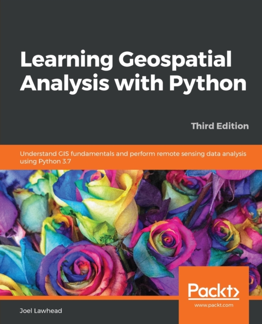 Learning Geospatial Analysis with Python : Understand GIS fundamentals and perform remote sensing data analysis using Python 3.7, Paperback / softback Book