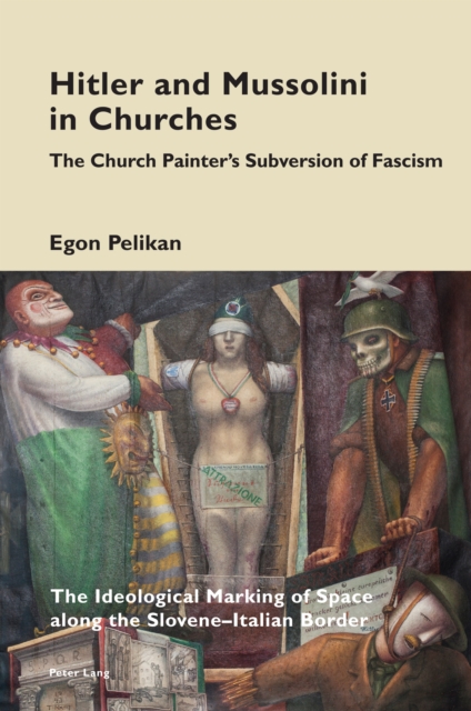 Hitler and Mussolini in Churches : The Church Painter’s Subversion of Fascism: The Ideological Marking of Space along the Slovene–Italian Border, Paperback / softback Book