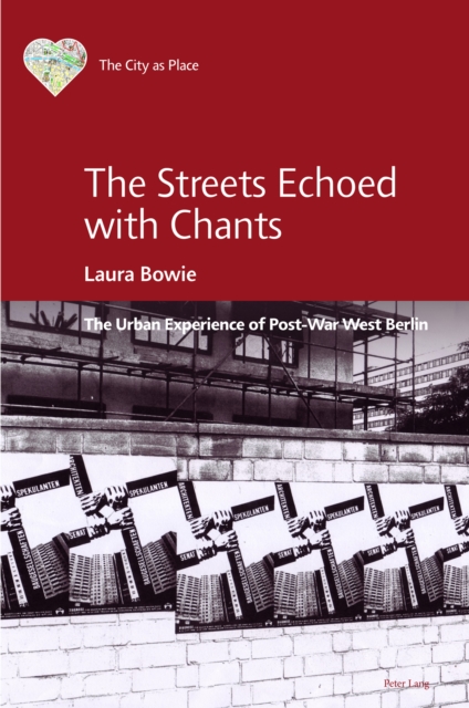 The Streets Echoed with Chants : The Urban Experience of Post-War West Berlin, PDF eBook