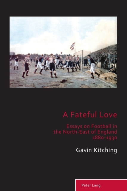 A Fateful Love : Essays on Football in the North-East of England 1880-1930, Paperback / softback Book