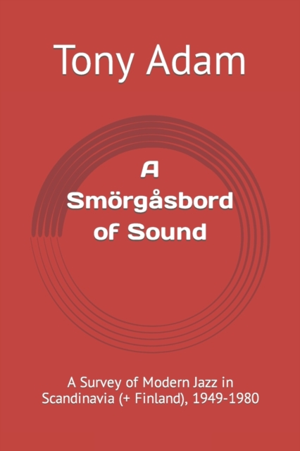 A Smorgasbord of Sound : A Survey of Modern Jazz in Scandinavia (+ Finland), 1949-1980, Paperback / softback Book