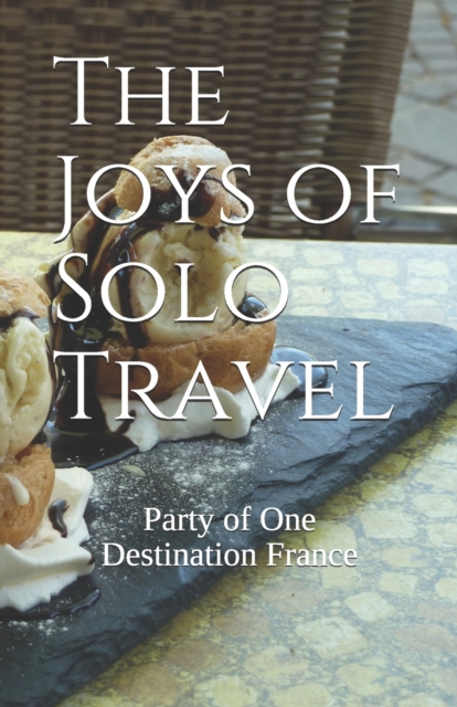 The Joys of Solo Travel : Party of One Destination France, Paperback / softback Book