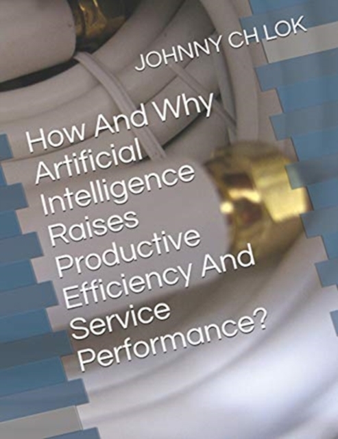 How And Why Artificial Intelligence Raises Productive Efficiency And Service Performance?, Paperback / softback Book