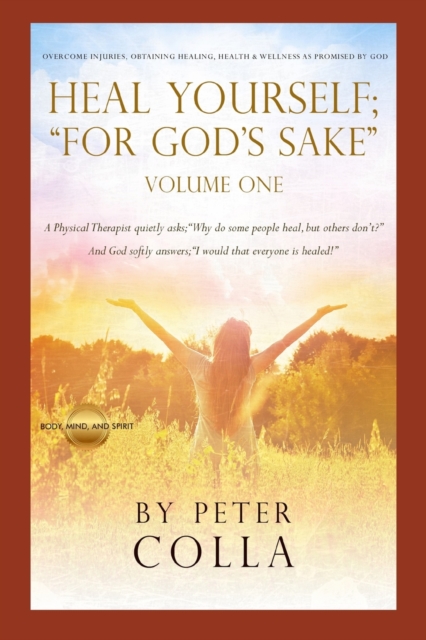 Heal Yourself; "For God's Sake" : A Physical Therapist's Instructional Guide to Overcome Injuries, Obtaining Healing, Health, and Wellness As Promised to All of Us by God, Paperback / softback Book