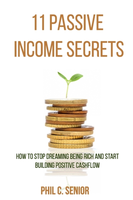 11 Passive Income Secrets : How To Stop Dreaming Being Rich And Start Building Positive Cashflow, Paperback / softback Book