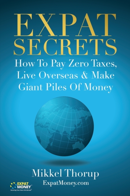 Expat Secrets : How To Pay Zero Taxes, Live Overseas & Make Giant Piles of Money, Paperback / softback Book