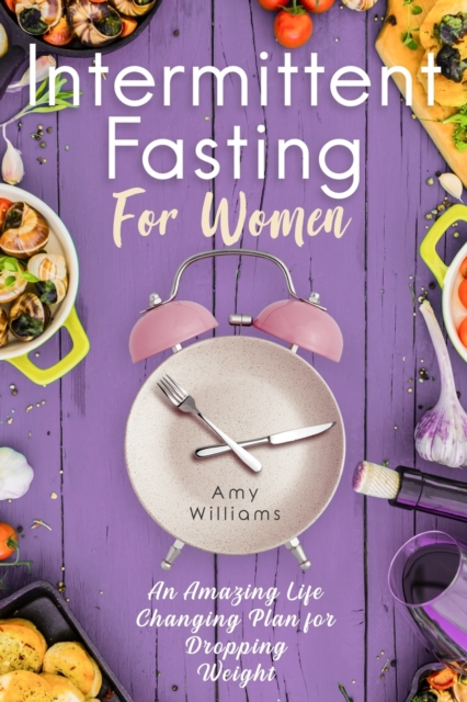 Intermittent Fasting For Women : An Amazing Life Changing Plan for Dropping Weight, Paperback / softback Book