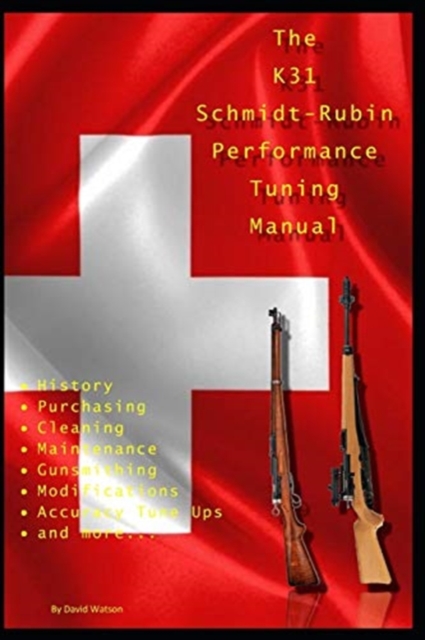 The K31 Schmidt Rubin Performance Tuning Manual : Gunsmithing tips for modifying your K31 Schmidt Rubin rifles., Paperback / softback Book