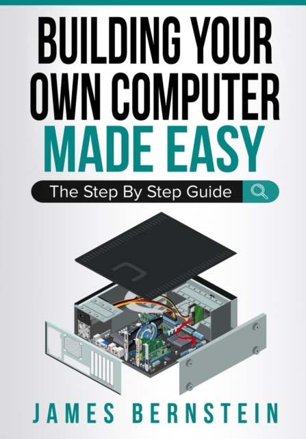 Building Your Own Computer Made Easy : The Step By Step Guide, Paperback / softback Book
