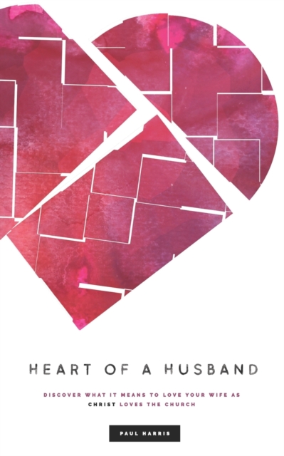 Heart Of A Husband : Discover What It Means To Love Your Wife Like Christ Loves The Church, Paperback / softback Book