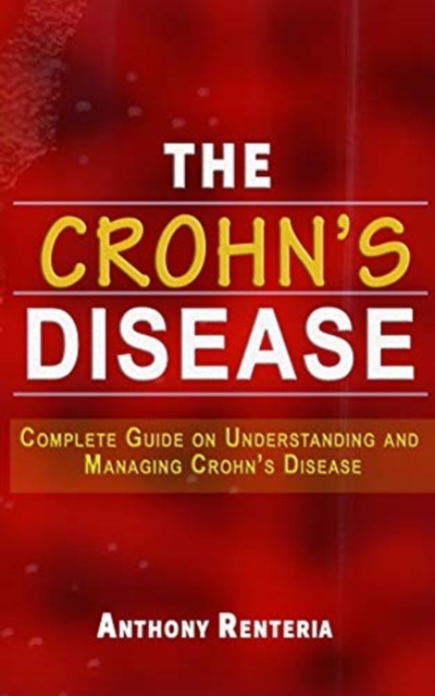 The Crohn's Disease : Complete Guide on Understanding and Managing Crohn's Disease, Paperback / softback Book