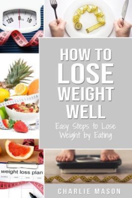 How to Lose Weight Well : Easy Steps to Lose: Eating Loose Weight Fast Loose Weight Fast For Women & Men, Paperback / softback Book