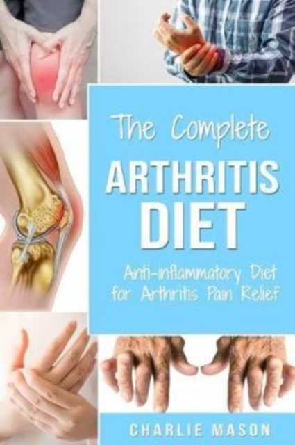 Arthritis Diet : Anti-inflammatory Diet for Arthritis Pain Relief: Arthritis Arthritis Books Arthritis Diet Book Reversed Pain Relief Diet Plan Treatment, Paperback / softback Book