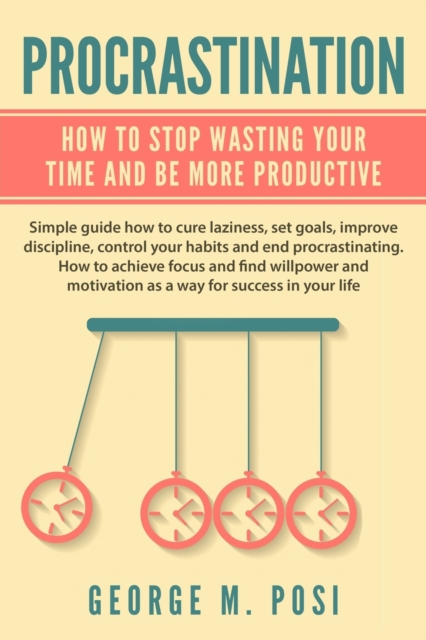 Procrastination : How To Stop Wasting Your Time And Be More Productive, Paperback / softback Book