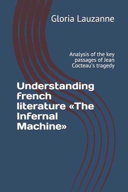 Understanding french literature The Infernal Machine : Analysis of the key passages of Jean Cocteau's tragedy, Paperback / softback Book