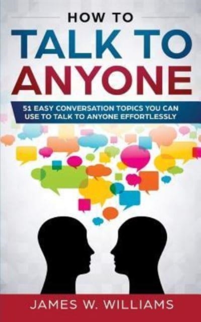 How To Talk To Anyone : 51 Easy Conversation Topics You Can Use to Talk to Anyone Effortlessly, Paperback / softback Book