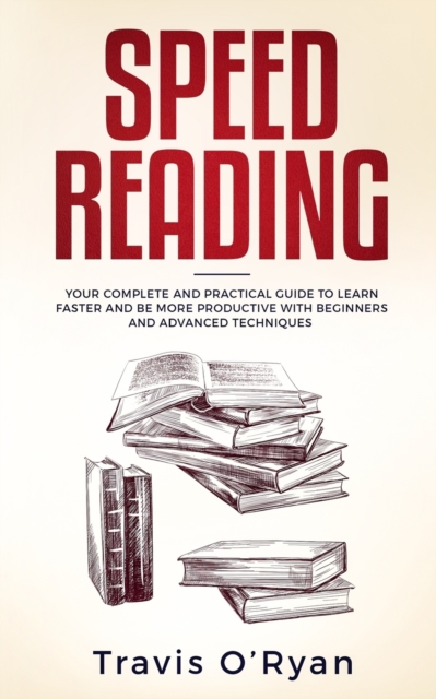 Speed Reading : Your Complete and Practical Guide to Learn Faster and be more Productive with Beginners and Advanced Techniques, Paperback / softback Book