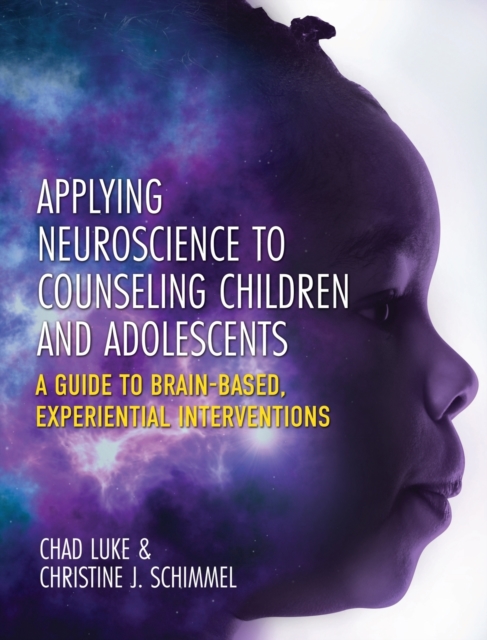 Applying Neuroscience to Counseling Children and Adolescents : A Guide to Brain-Based, Experiential Interventions, Hardback Book